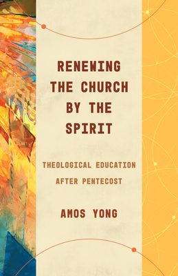 Renewing the Church by the Spirit: Theological Education After Pentecost By Amos Yong Cover Image