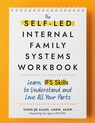 The Self-Led Internal Family Systems Workbook: Learn IFS Skills to Understand and Love All Your Parts By Tanis Allen, LMSW, ACSW, Cece Sykes, LCSW, ACSW (Foreword by) Cover Image