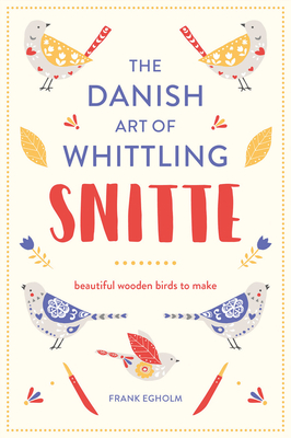 Snitte: The Danish Art of Whittling: Make beautiful wooden birds By Frank Egholm Cover Image