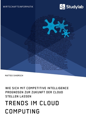 Trends im Cloud Computing. Wie sich mit Competitive Intelligence Prognosen zur Zukunft der Cloud stellen lassen Cover Image