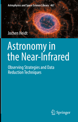 Astronomy in the Near-Infrared - Observing Strategies and Data Reduction Techniques (Astrophysics and Space Science Library #467) By Jochen Heidt Cover Image