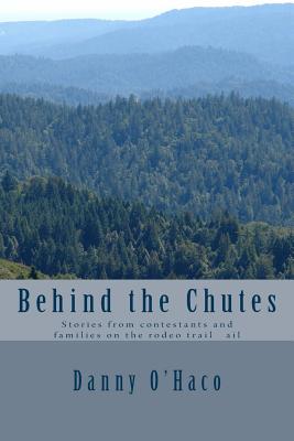 Behind the Chutes: Stories from contestants and families on the rodeo trail ail By Danny O'Haco Cover Image