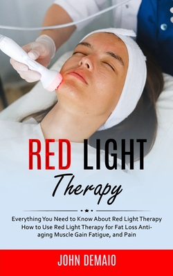 Red Light Therapy: Everything You Need to Know About Red Light Therapy (How to Use Red Light Therapy for Fat Loss Anti-aging Muscle Gain Cover Image