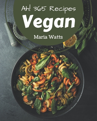 Ah! 365 Vegan Recipes: Welcome to Vegan Cookbook By Maria Watts Cover Image