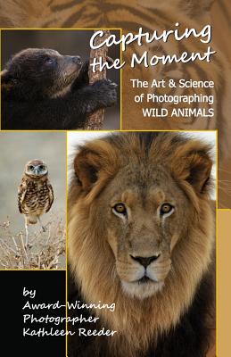 Capturing the Moment: The Art & Science of Photographing Wild Animals By Kathleen a. Reeder Cover Image