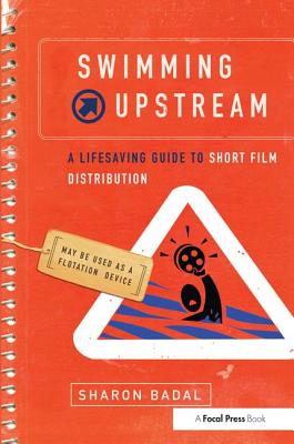 Swimming Upstream: A Lifesaving Guide to Short Film Distribution: A Lifesaving Guide to Short Film Distribution By Sharon Badal Cover Image
