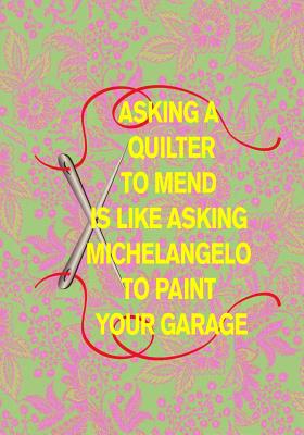 Asking a Quilter to Mend Is Like Asking Michelangelo to Paint Your Garage: 7x10 Funny Quilting Notebook with Hex Paper for Designing Beautiful Quilts! By I. Love Quilting Notebooks Cover Image