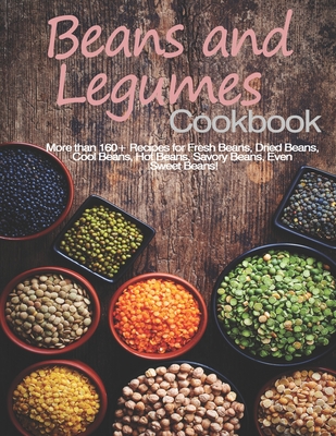 Beans and Legumes Cookbook: More than 160 Recipes for Fresh Beans, Dried Beans, Cool Beans, Hot Beans, Savory Beans, Even Sweet Beans! Cover Image