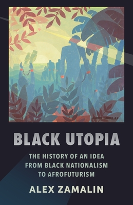 Black Utopia: The History of an Idea from Black Nationalism to Afrofuturism By Alex Zamalin Cover Image