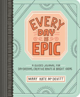 Every Day Is Epic: A Guided Journal for Daydreams, Creative Rants, and Bright Ideas Cover Image