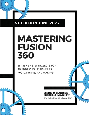 Mastering Fusion 360: 28 Step-By-Step Projects for Beginners in 3D Printing, Prototyping, and Making Cover Image
