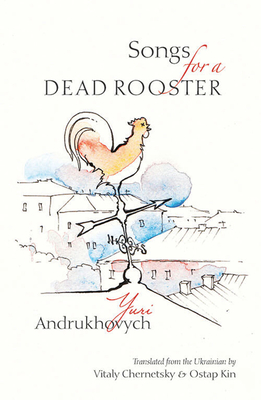 Songs for a Dead Rooster By Yuri Andrukhovych, Vitaly Chernetsky (Translator), Ostap Kin (Translator) Cover Image