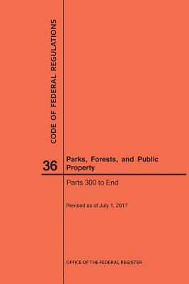 Code of Federal Regulations Title 36, Parks, Forests and Public Property, Parts 300-End, 2017 By Nara Cover Image