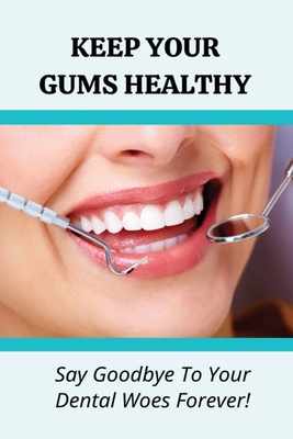 Keep Your Gums Healthy: Say Goodbye To Your Dental Woes Forever!: Oral Health Book Cover Image