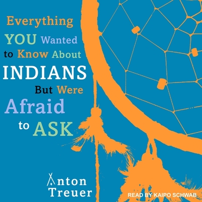 Everything You Wanted to Know about Indians But Were Afraid to Ask By Anton Treuer, Kaipo Schwab (Read by) Cover Image