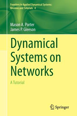 Dynamical Systems on Networks: A Tutorial (Frontiers in Applied Dynamical Systems: Reviews and Tutorial #4) By Mason Porter, James Gleeson Cover Image