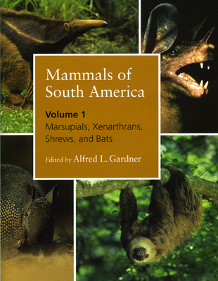 Mammals of South America, Volume 1: Marsupials, Xenarthrans, Shrews, and Bats By Alfred L. Gardner (Editor) Cover Image