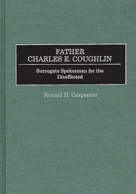 Father Charles E. Coughlin: Surrogate Spokesman for the Disaffected (Great American Orators #28) By Ronald H. Carpenter, Wil A. Linkugel (Foreword by) Cover Image