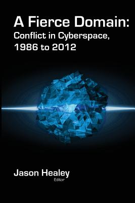 A Fierce Domain: Conflict in Cyberspace, 1986 to 2012 By Jason Healey (Editor), Karl Grindal (Editor) Cover Image