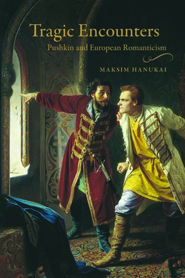 Tragic Encounters: Pushkin and European Romanticism (Publications of the Wisconsin Center for Pushkin Studies) Cover Image