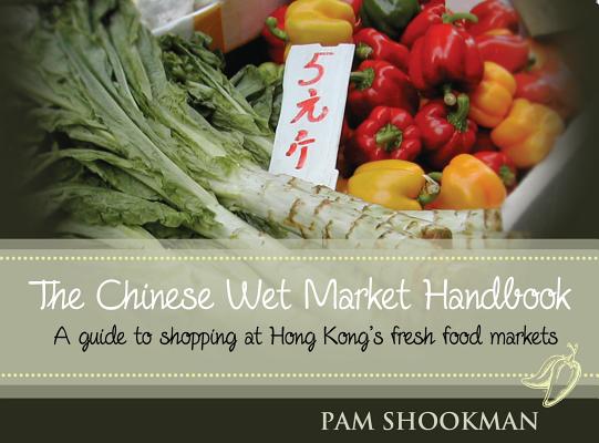 The Chinese Wet Market Handbook: A Guide to Shopping at Hong Kong's Fresh Food Markets Cover Image