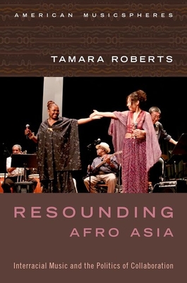 Resounding Afro Asia: Interracial Music and the Politics of Collaboration (American Musicspheres) By Tamara Roberts Cover Image