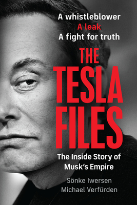 The Tesla Files: A Whistleblower, a Leak, a Fight for Truth: The Inside Story of Musk's Empire By Sönke Iwersen, Michael Verfürden Cover Image