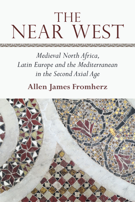 The Near West: Medieval North Africa, Latin Europe and the Mediterranean in the Second Axial Age By Allen James Fromherz Cover Image