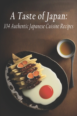 A Taste of Japan: 104 Authentic Japanese Cuisine Recipes Cover Image