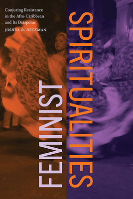 Feminist Spiritualities: Conjuring Resistance in the Afro-Caribbean and Its Diasporas By Joshua R. Deckman Cover Image