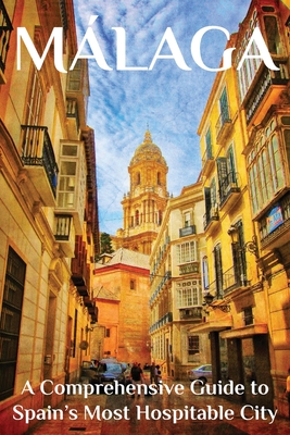Málaga: A Comprehensive Guide to Spain's Most Hospitable City Cover Image