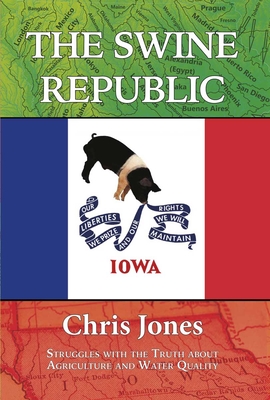 The Swine Republic: Struggles with the Truth about Agriculture and Water Quality By Chris Jones, Tom Philpott (Foreword by) Cover Image