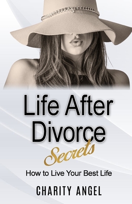 Life After Divorce Secrets: How To Live Your Best Life By Charity Angel Cover Image