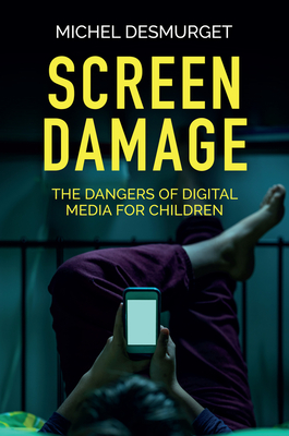 Screen Damage: The Dangers of Digital Media for Children By Michel Desmurget, Andrew Brown (Translator) Cover Image