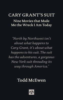 Cary Grant’s Suit: Nine Movies That Made Me the Wreck I Am Today By Todd McEwen Cover Image