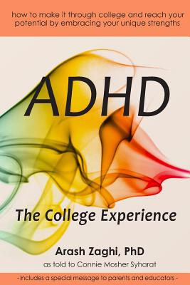 ADHD: The College Experience: How to stop blaming yourself, work with your strengths, succeed in college, and reach your pot By Connie Mosher Syharat, Arash Zaghi Cover Image