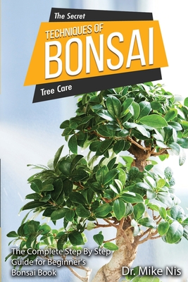 The Secret Techniques of Bonsai: The Complete Step By Step Guide for Beginners Cover Image