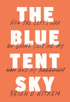 The Blue Tent Sky How The Left S War On Guns Cost Me My Son And My Freedom Hardcover