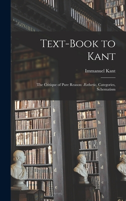 Text-book to Kant: The Critique of Pure Reason: Æsthetic, Categories, Schematism By Kant Immanuel Cover Image