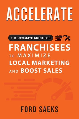 ACCELERATE The Ultimate Guide for FRANCHISEES to Maximize Local Marketing and Boost Sales By Ford Saeks Cover Image