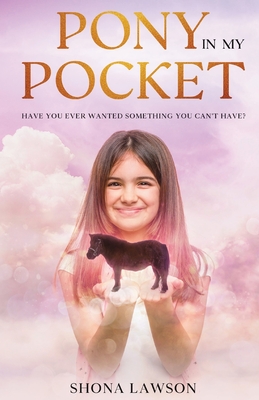 Pony In My Pocket: Have you ever wanted something you cant have? By Shona Lawson Cover Image