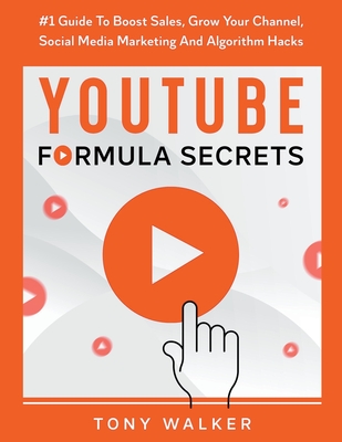 YouTube Formula Secrets #1 Guide To Boost Sales, Grow Your Channel, Social Media Marketing And Algorithm Hacks By Tony Walker Cover Image