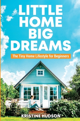 Little Home, Big Dreams: The Tiny Home Lifestyle for Beginners Cover Image