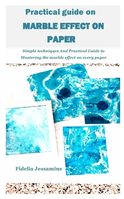 Practical Guide on Marble Effect on Paper: Simple techniques And Practical Guide to Mastering the marble effect on every paper By Fidelia Jessamine Cover Image