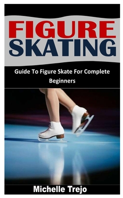 Figure Skating: Guide To Figure Skate For Complete Beginners Cover Image