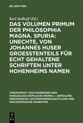 Das Volumen Primum Der Philosophia Magna. Spuria: Unechte, Von Johannes Huser Groeßtenteils Für Echt Gehaltene Schriften Unter Hohenheims Namen (Theophrast Von Hohenheim Gen. Paracelsus S #14)