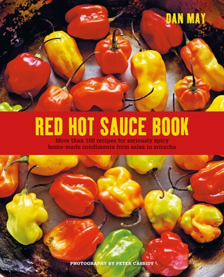 Red Hot Sauce Book: More than 100 recipes for seriously spicy home-made condiments from salsa to sriracha By Dan May Cover Image