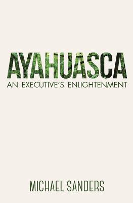 Ayahuasca: An Executive's Enlightenment Cover Image