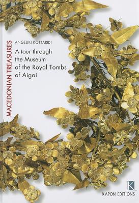 Macedonian Treasures: A Tour Through the Museum of the Royal Tombs of Aigai By Angeliki Kottaridi Cover Image