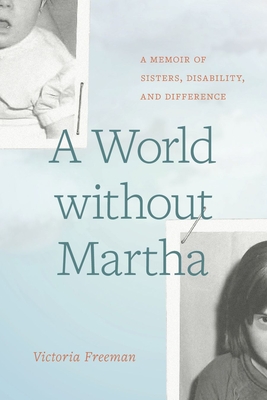 Book cover: A World Without Martha: A Memoir of Sisters, Disability, and Difference by Victoria Freeman